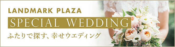 LANDMARK PLAZA SPECIAL WEDDING ふたりで探す、幸せウエディング