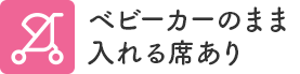 ベビーカーのまま入れる席あり