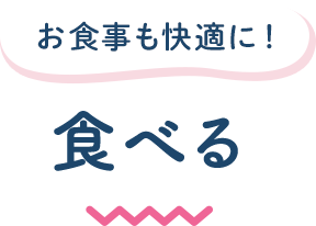 お食事も快適に! 食べる